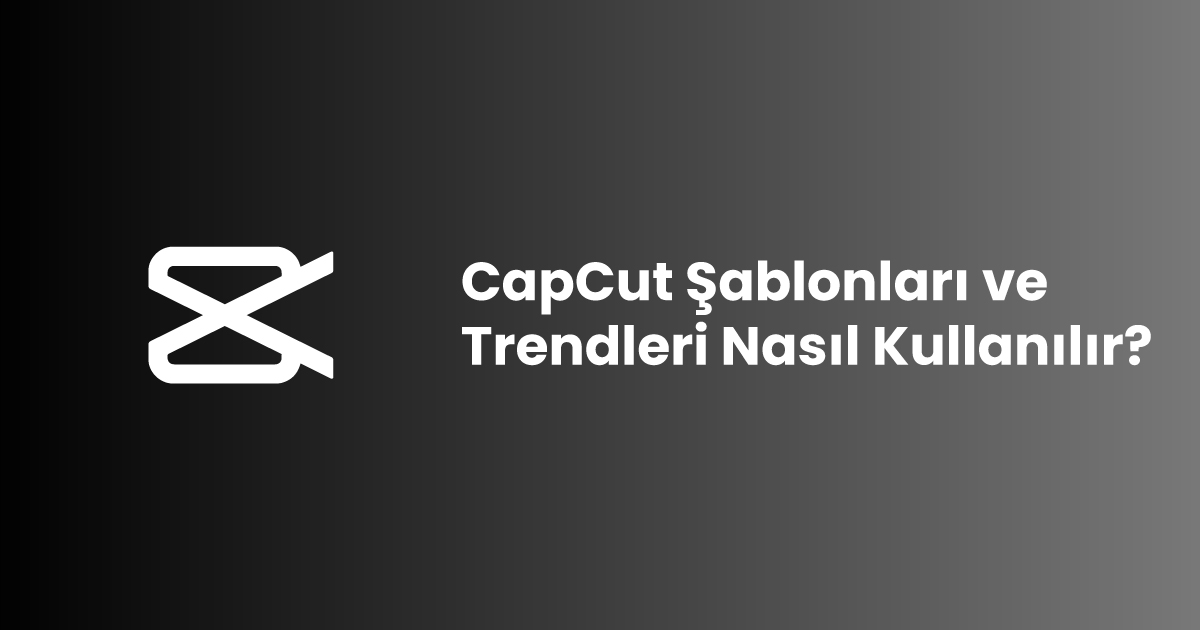 CapCut Şablonları ve Trendleri Nasıl Kullanılır?