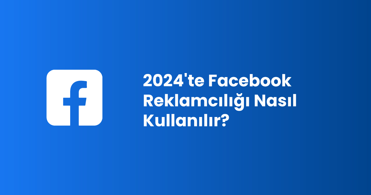 2024'te Facebook Reklamcılığı Nasıl Kullanılır?