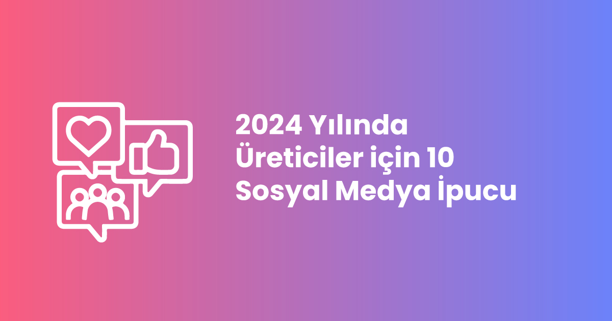 2024 Yılında Üreticiler için 10 Sosyal Medya İpucu