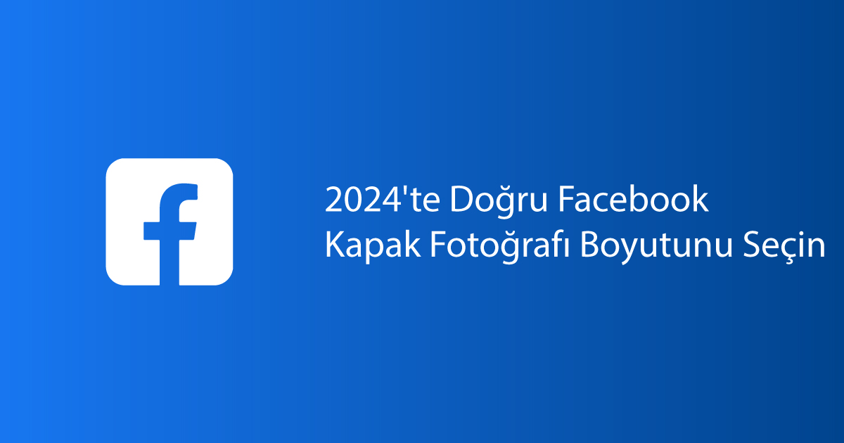 2024'te Doğru Facebook Kapak Fotoğrafı Boyutunu Seçin