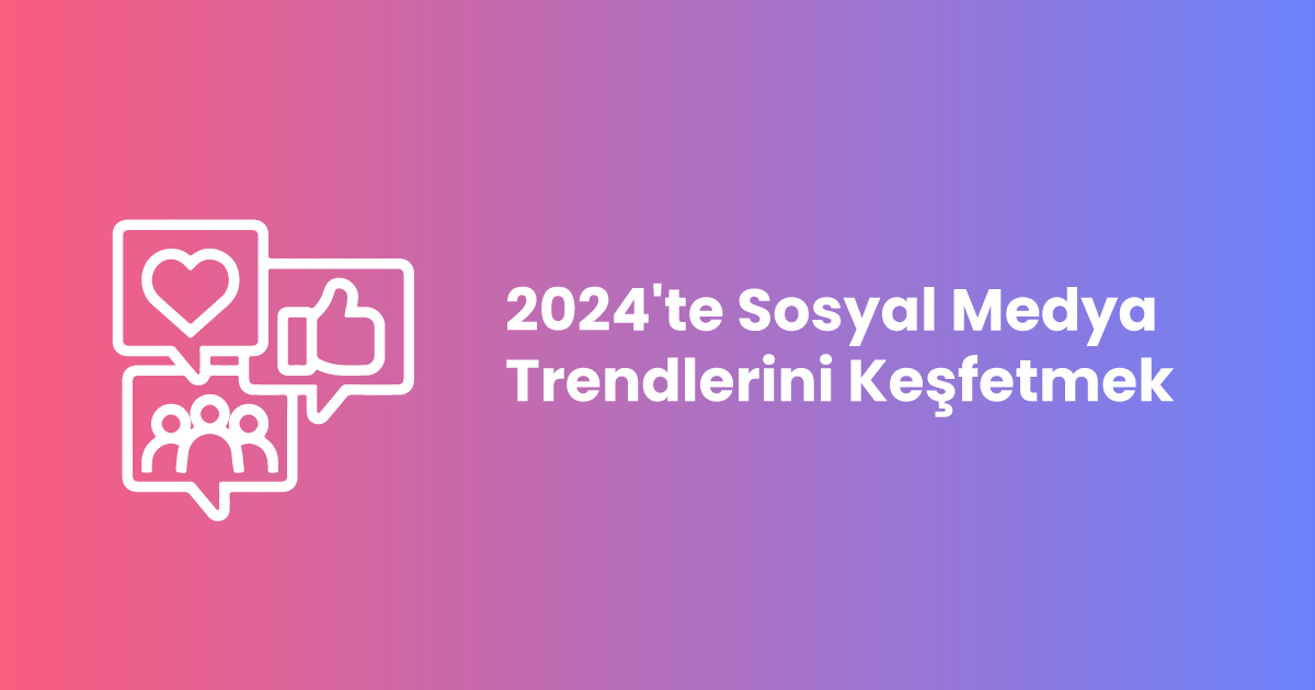 2024'te En Son Sosyal Medya Trendlerini Keşfetmek