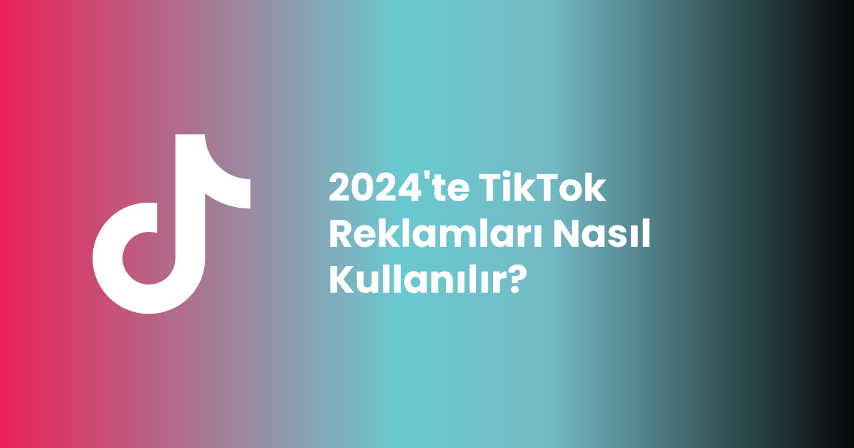 2024'te TikTok Reklamları Nasıl Kullanılır?