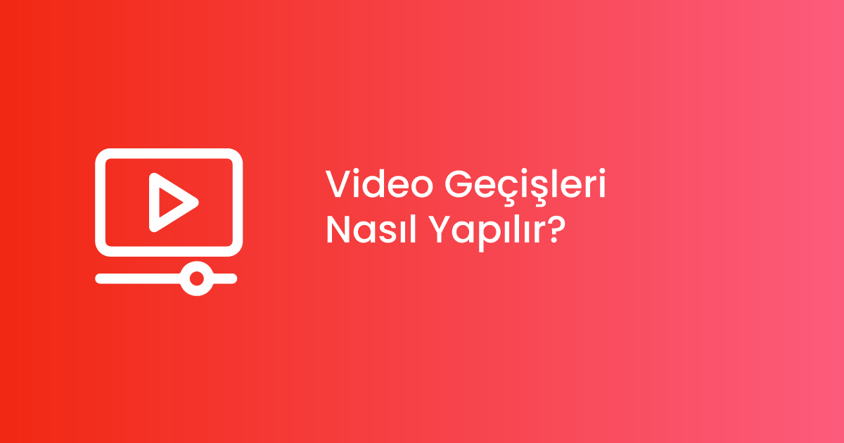 Video Geçişleri Nasıl Yapılır?