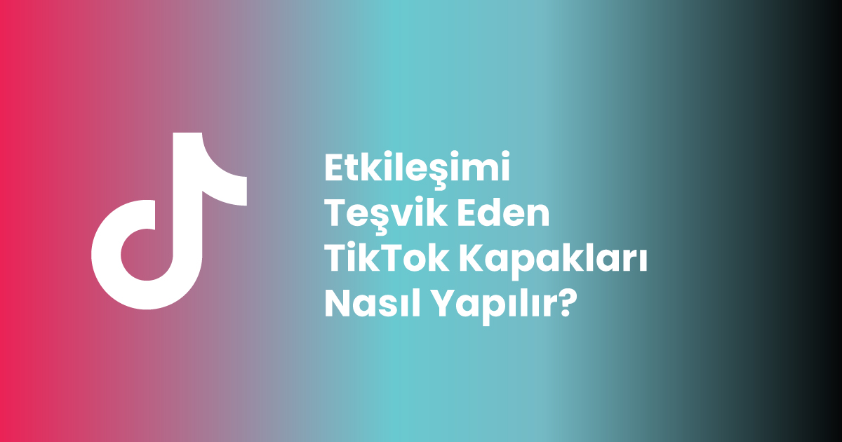 Etkileşimi Teşvik Eden TikTok Kapakları Nasıl Yapılır?