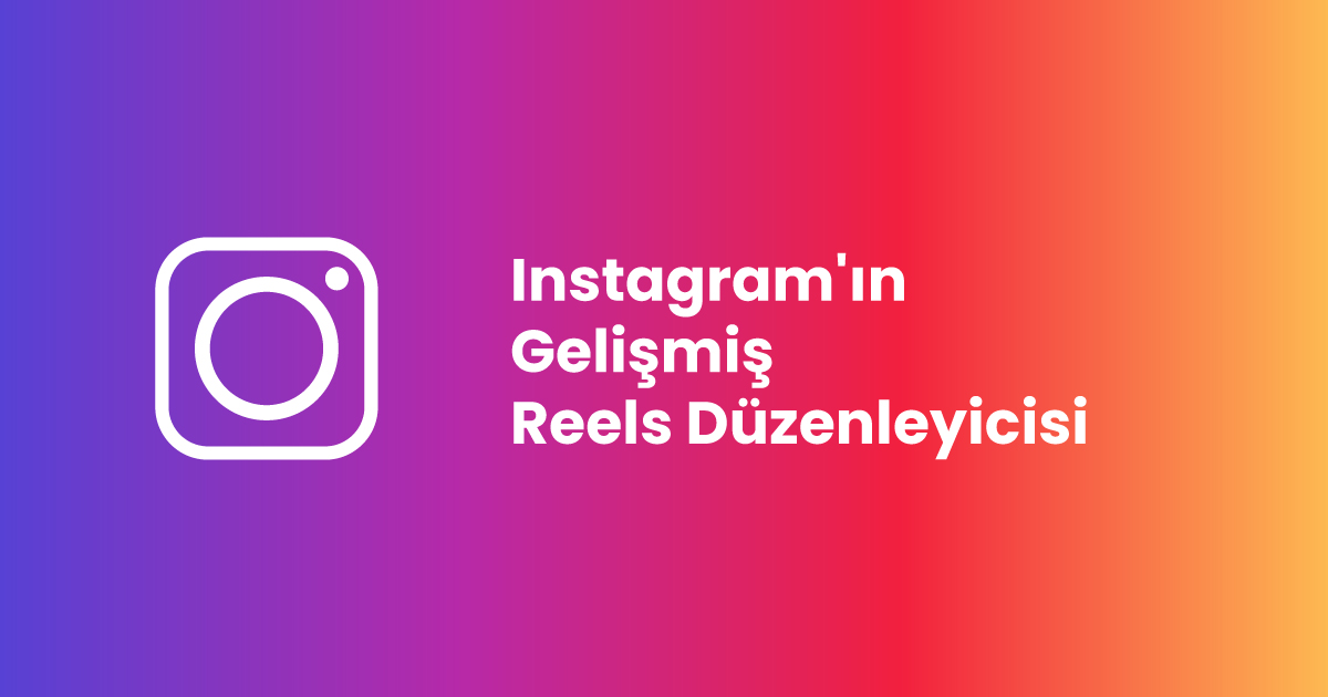 Instagram'ın Gelişmiş Reels Düzenleyicisi