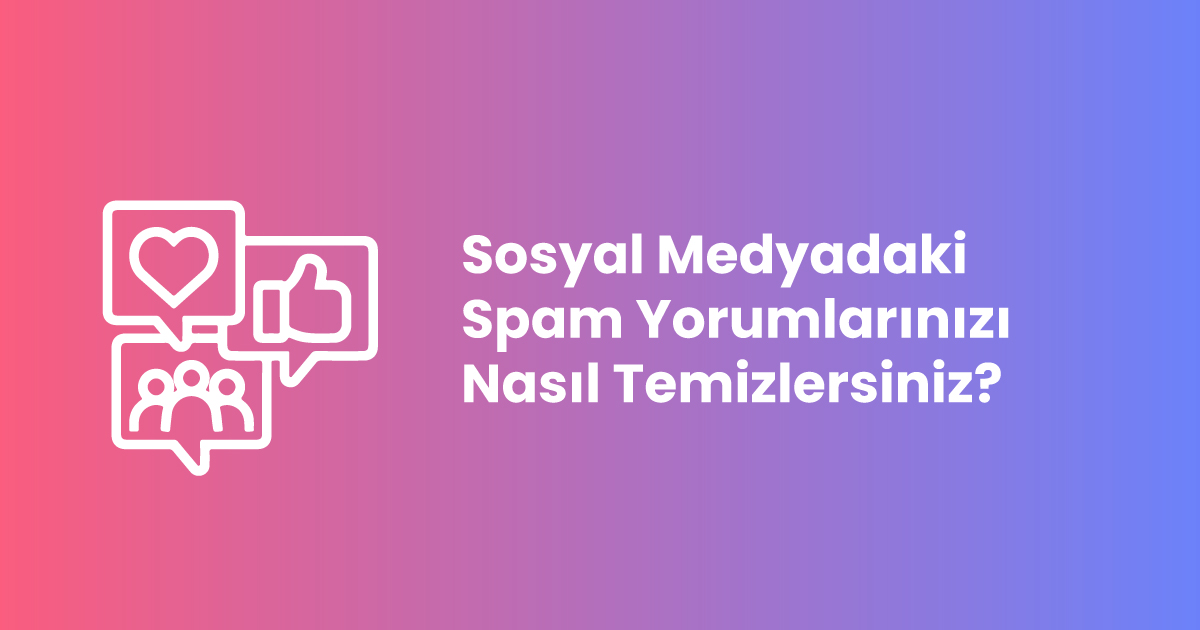 Sosyal Medyadaki Spam Yorumlarınızı Nasıl Temizlersiniz?