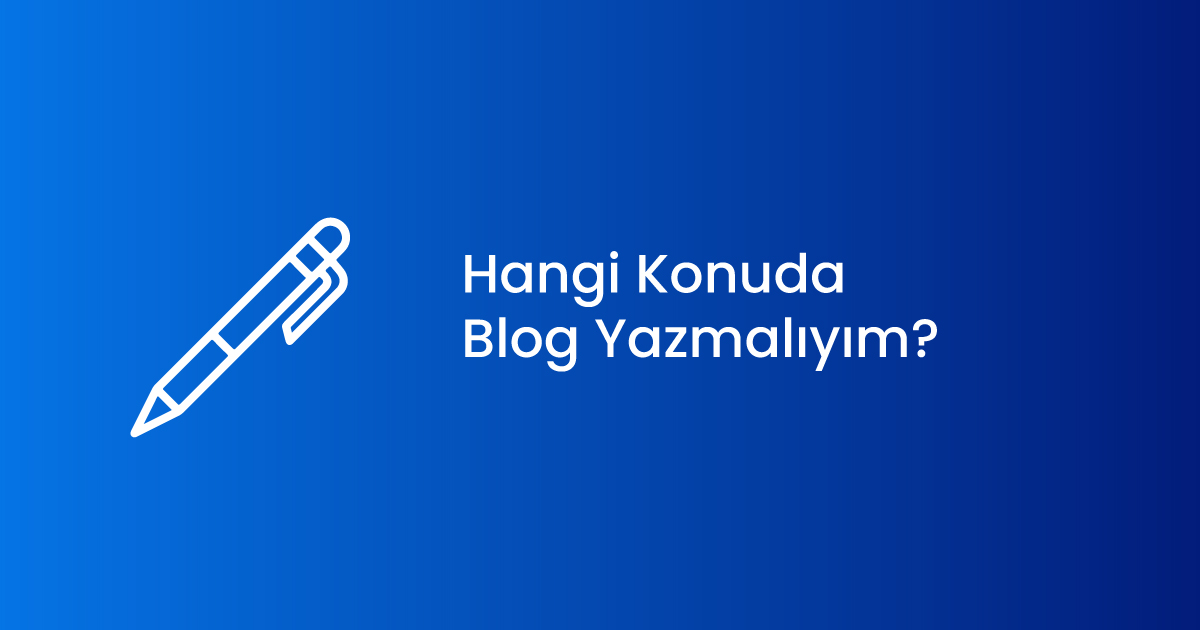 Hangi Konuda Blog Yazmalıyım?