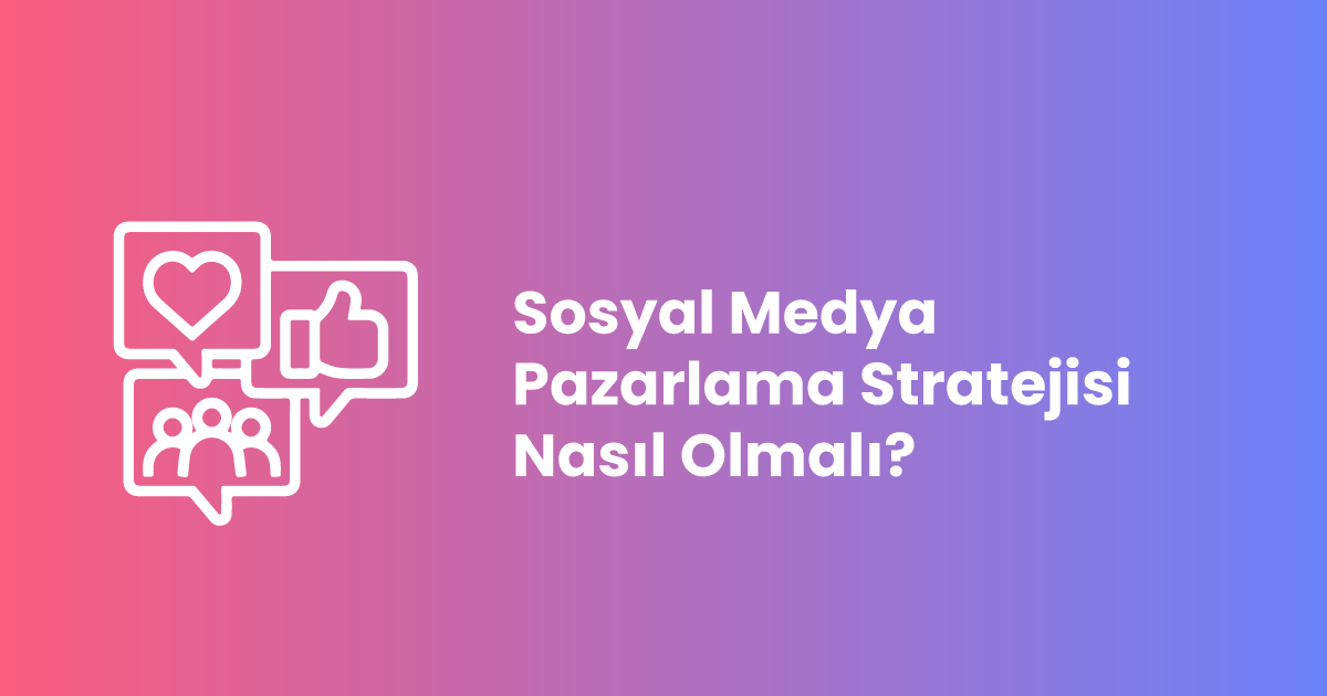 Sosyal Medya Pazarlama Stratejisi Nasıl Olmalı?