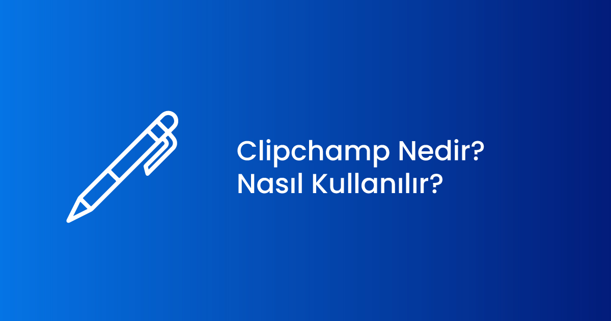 Clipchamp Nedir ve Nasıl Kullanılır?