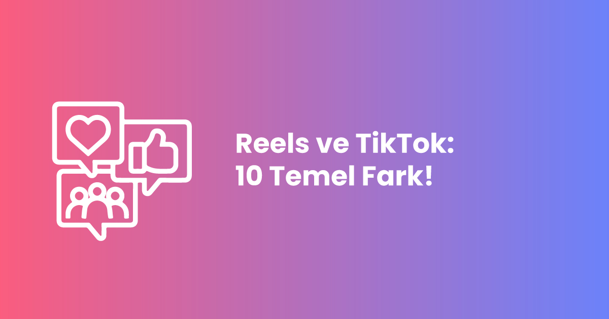 Reels ve TikTok: 10 Temel Fark!