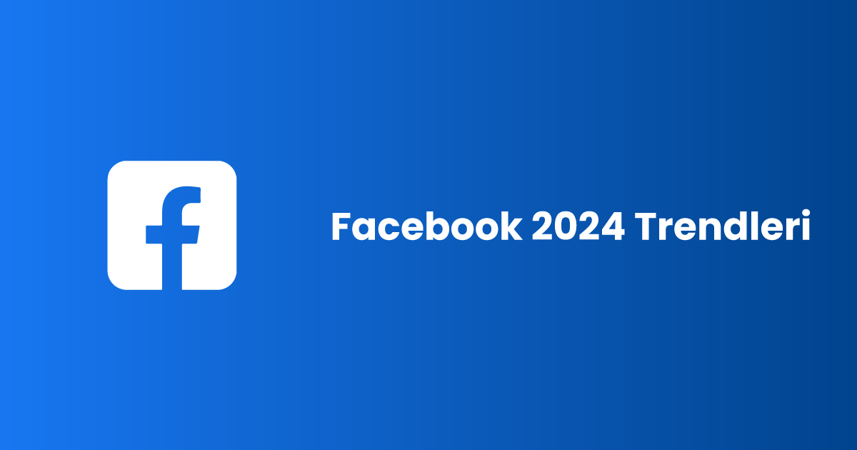 Facebook 2024 Trendleri