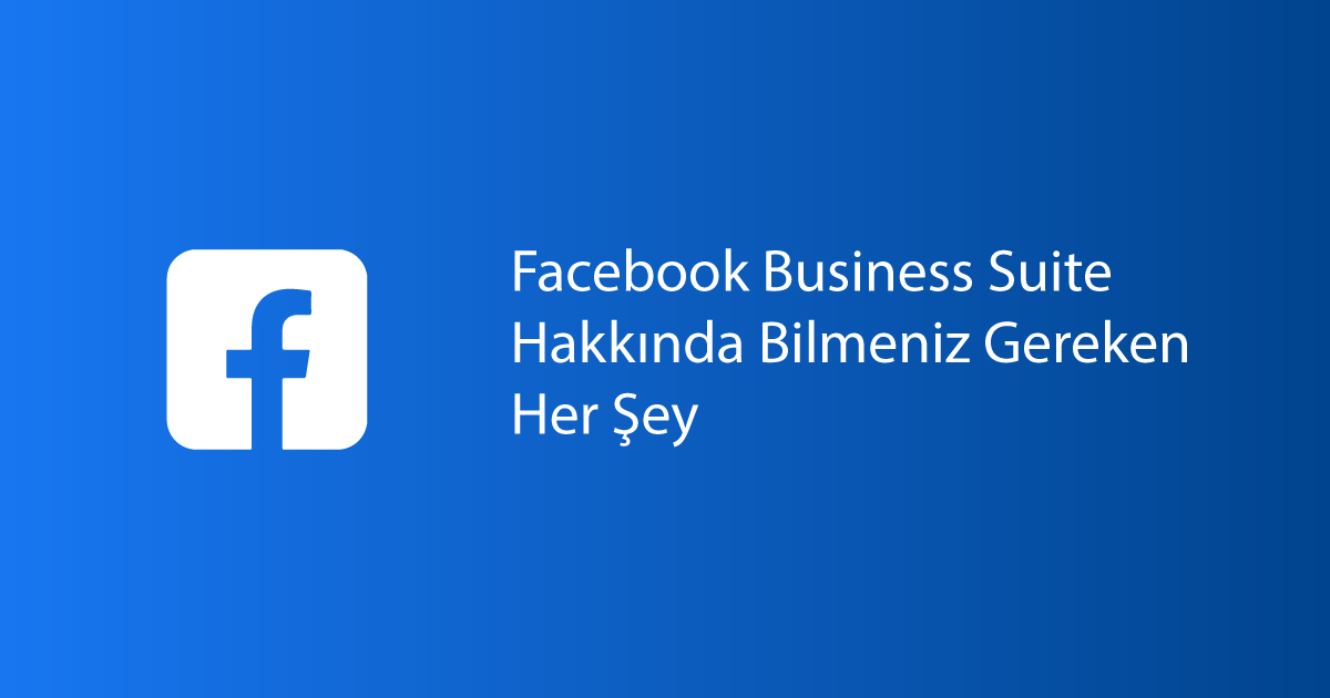 Facebook Business Suite Hakkında Bilmeniz Gereken Her Şey