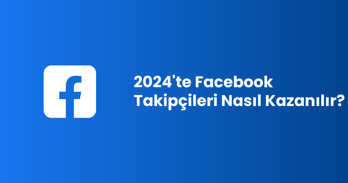 2024'te Facebook Takipçileri Nasıl Kazanılır?