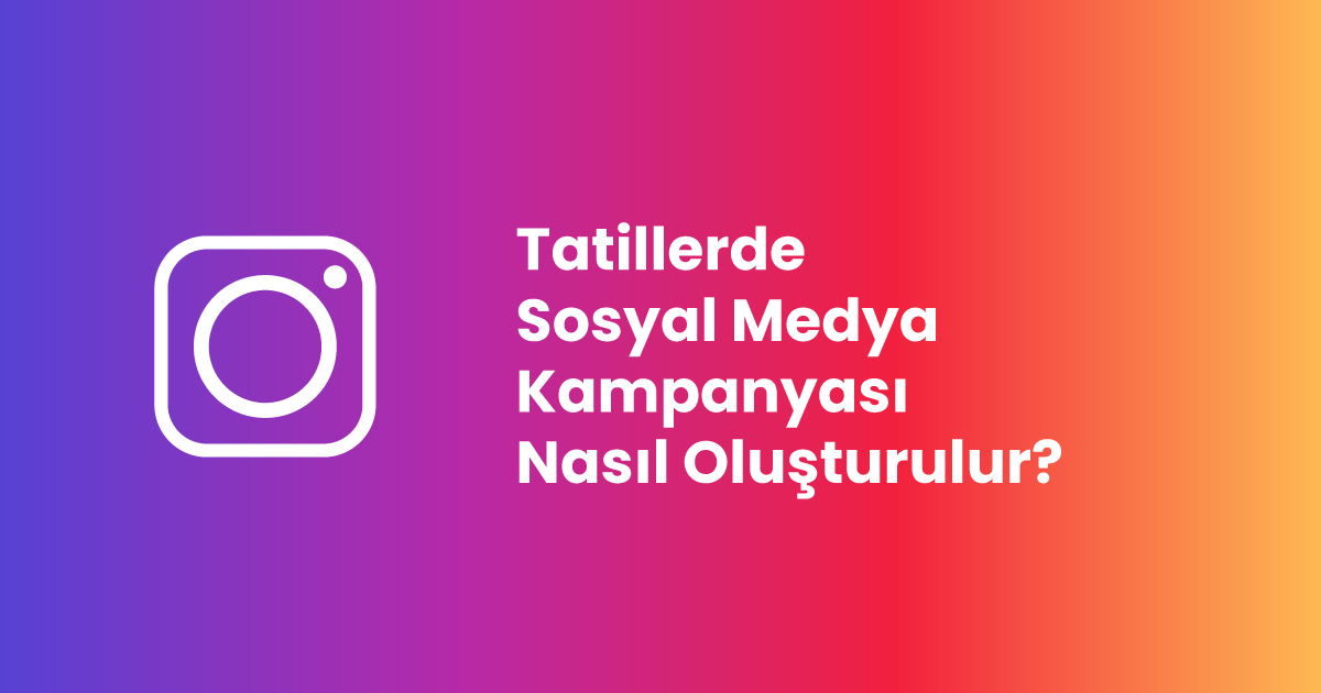 Tatillerde Sosyal Medya Kampanyası Nasıl Oluşturulur?