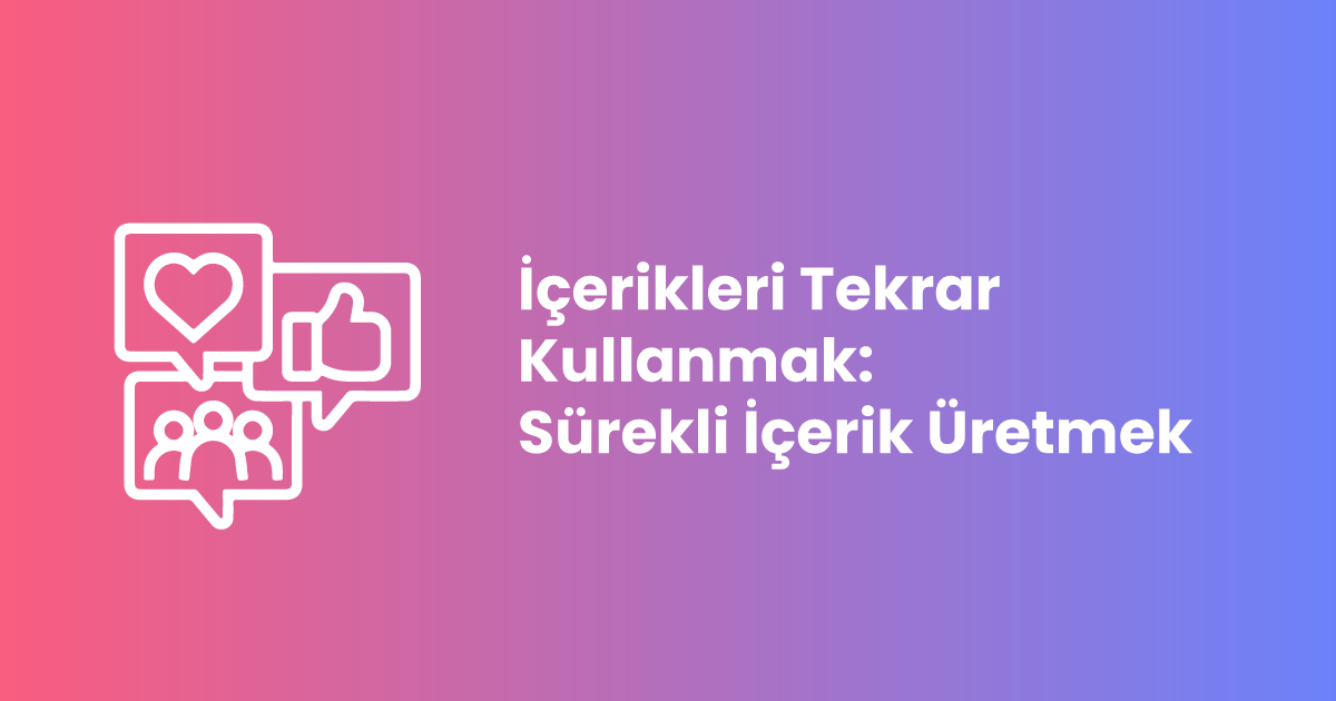 İçerikleri Tekrar Kullanmak: Sürekli İçerik Üretmek