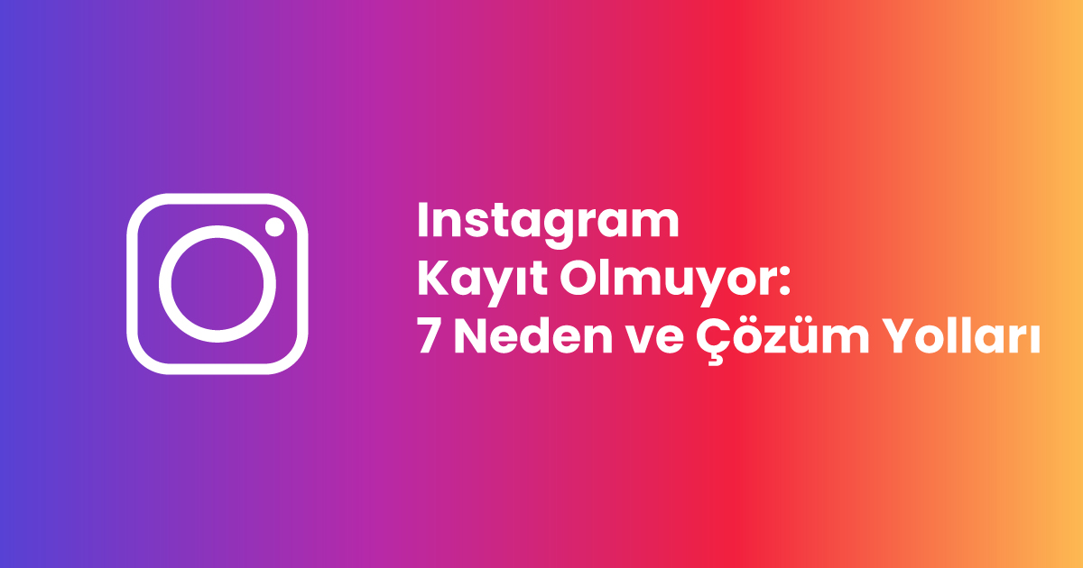 Instagram Kayıt Olmuyor: 7 Neden ve Çözüm Yolları