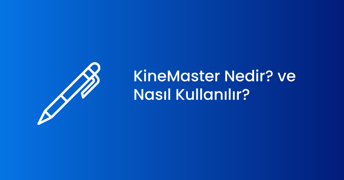 KineMaster Nedir? ve Nasıl Kullanılır?