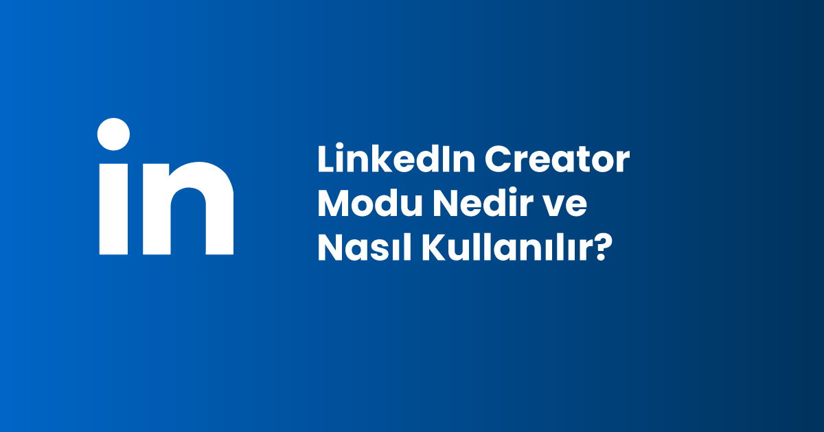 LinkedIn Creator Modu Nedir ve Nasıl Kullanılır?