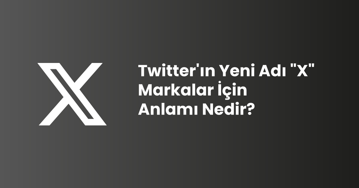 Twitter'ın Yeni Adı "X": Markalar İçin Anlamı Nedir?