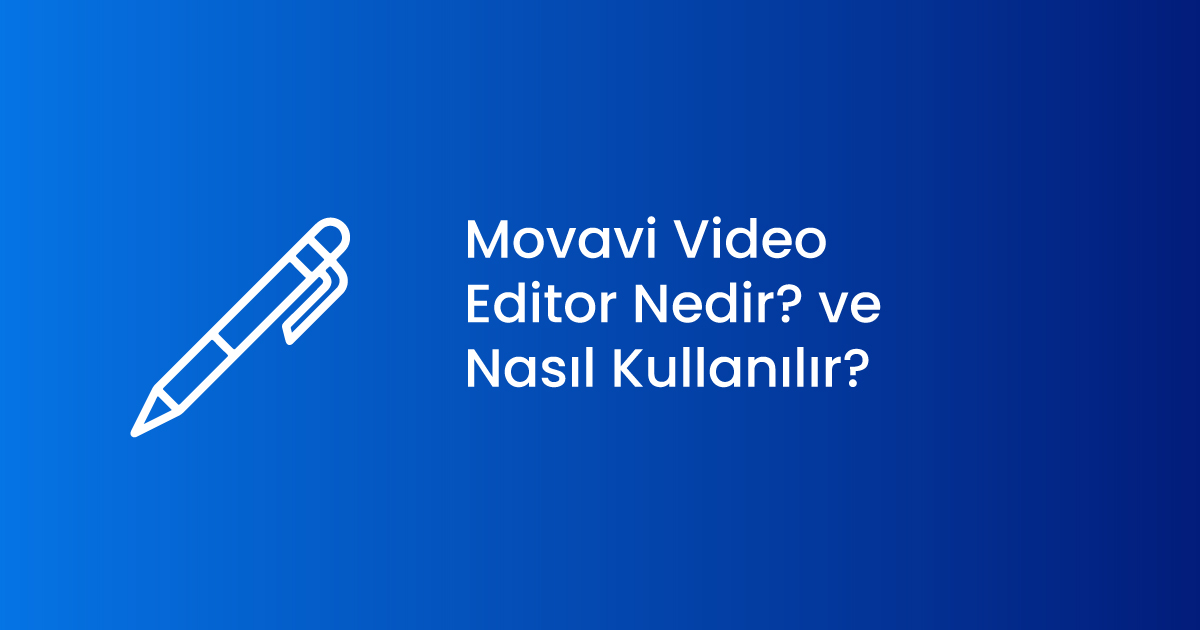 Movavi Video Editor Nedir? ve Nasıl Kullanılır?