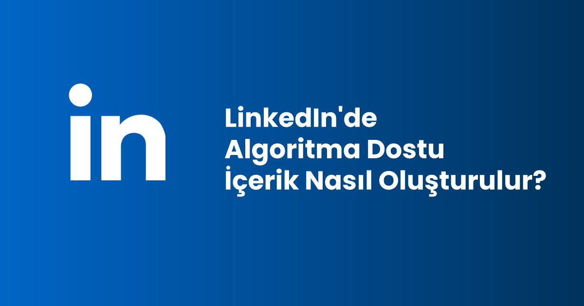 LinkedIn'de Algoritma Dostu İçerik Nasıl Oluşturulur?