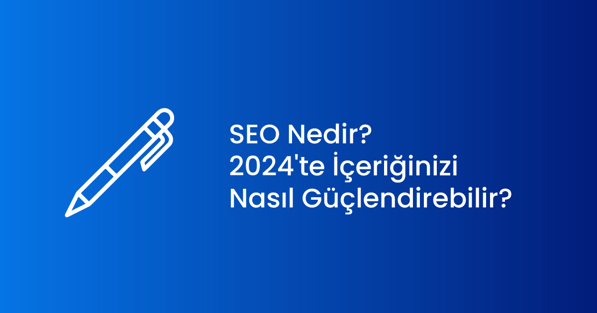 SEO Nedir ve 2024'te İçeriğinizi Nasıl Güçlendirebilir?