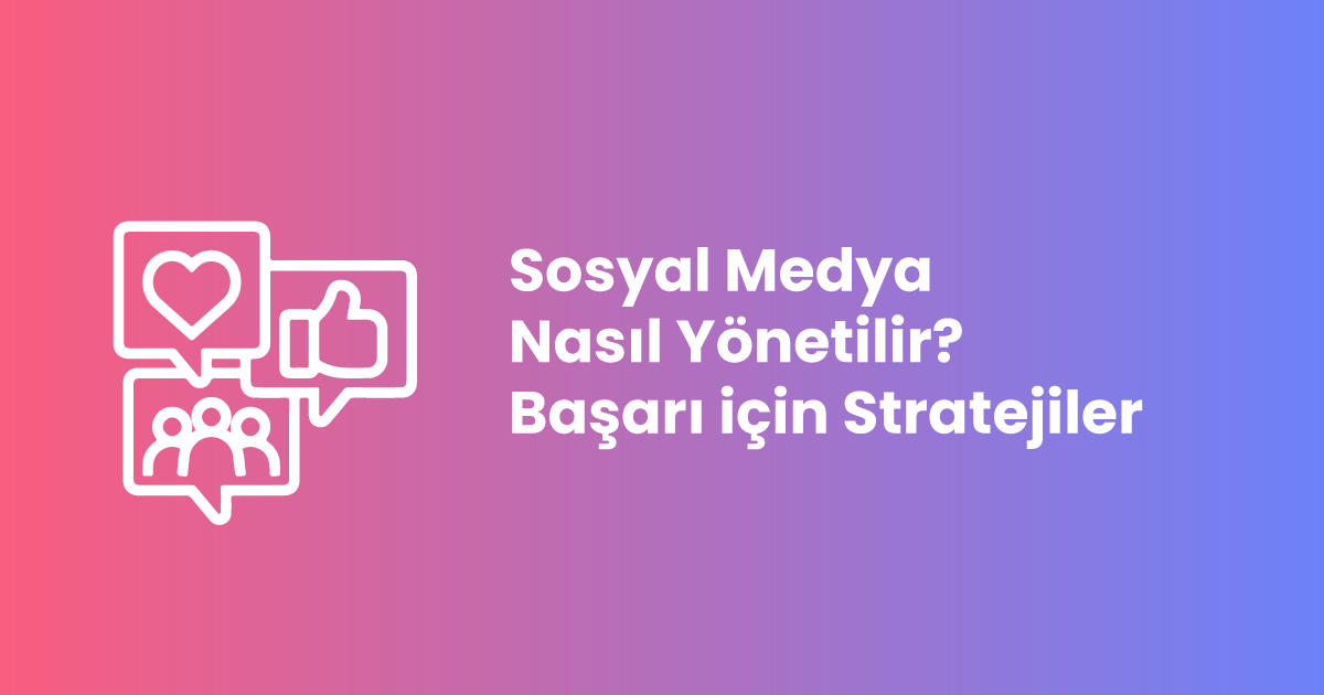 Sosyal Medya Nasıl Yönetilir? Başarı için Stratejiler