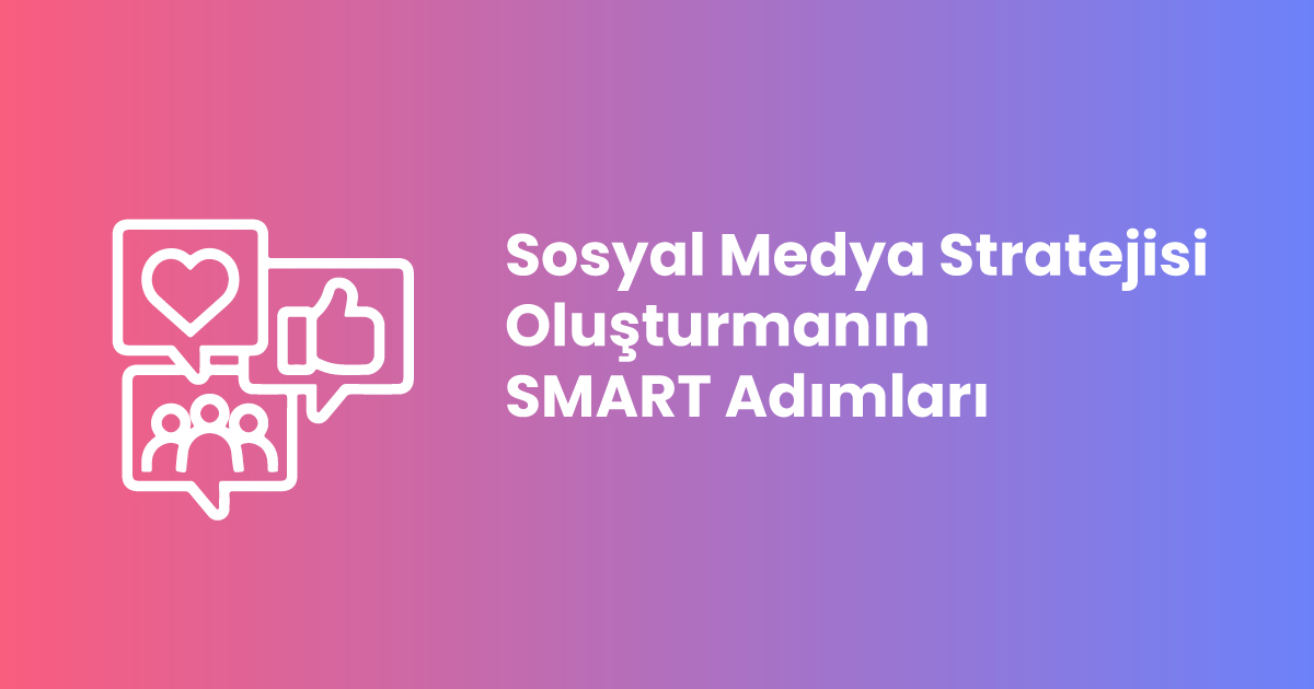 Sosyal Medya Stratejisi Oluşturmanın SMART Adımları