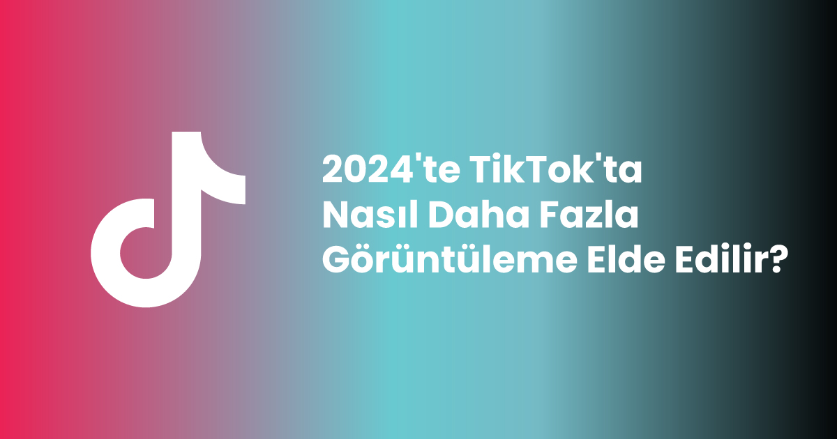 2024'te TikTok'ta Nasıl Daha Fazla Görüntüleme Elde Edilir?