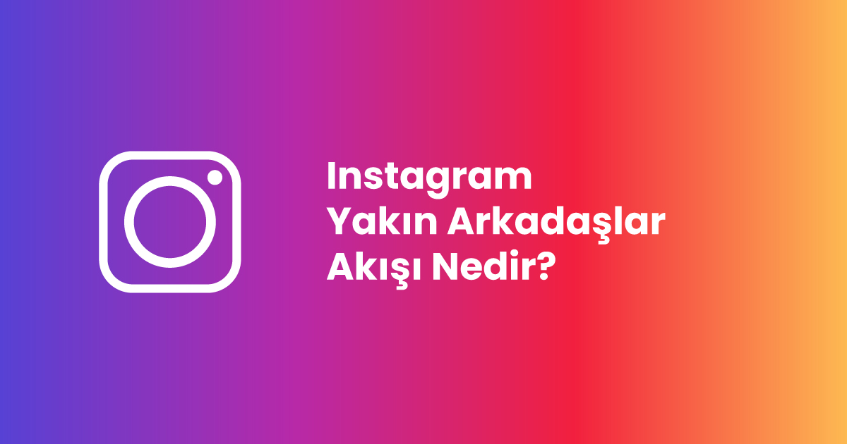 Instagram Yakın Arkadaşlar Akışı Nedir?