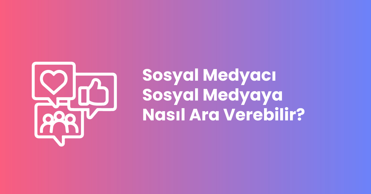 Sosyal Medyacı Sosyal Medyaya Nasıl Ara Verebilir?