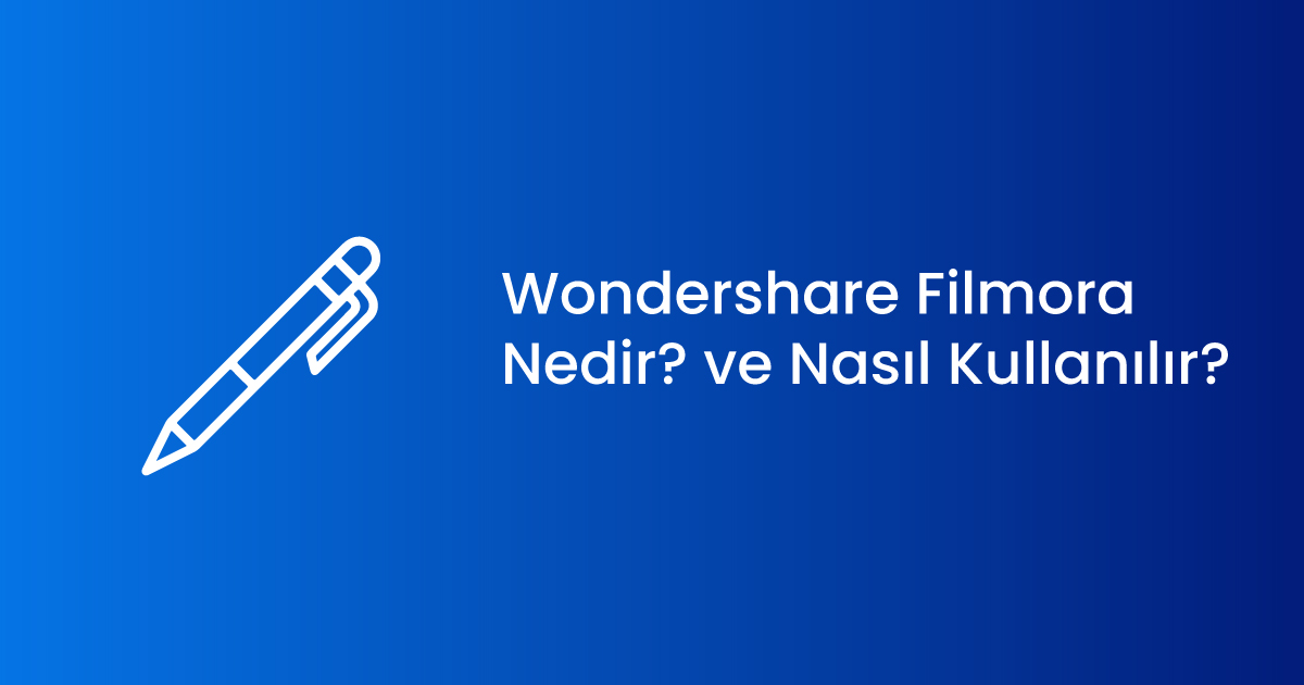 Wondershare Filmora Nedir? ve Nasıl Kullanılır?